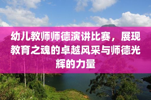 幼儿教师师德演讲比赛，展现教育之魂的卓越风采与师德光辉的力量