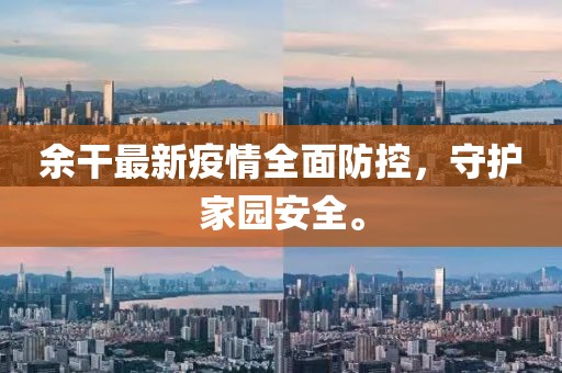 余干最新疫情全面防控，守护家园安全。