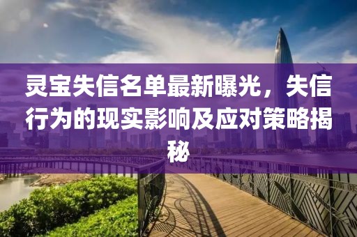 灵宝失信名单最新曝光，失信行为的现实影响及应对策略揭秘