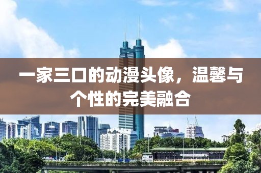 一家三口的动漫头像，温馨与个性的完美融合