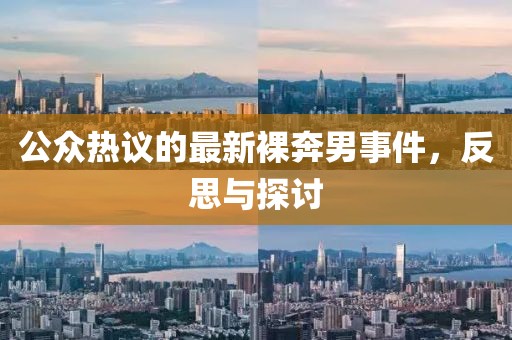公众热议的最新裸奔男事件，反思与探讨