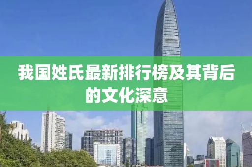 我国姓氏最新排行榜及其背后的文化深意