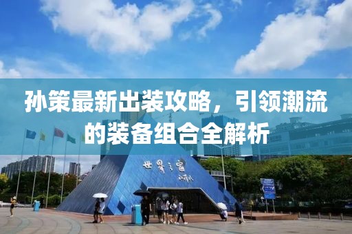 孙策最新出装攻略，引领潮流的装备组合全解析