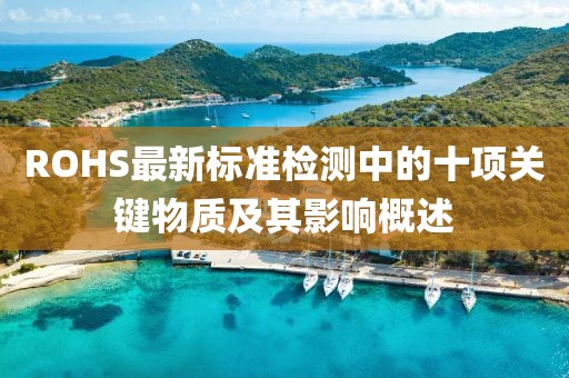ROHS最新标准检测中的十项关键物质及其影响概述