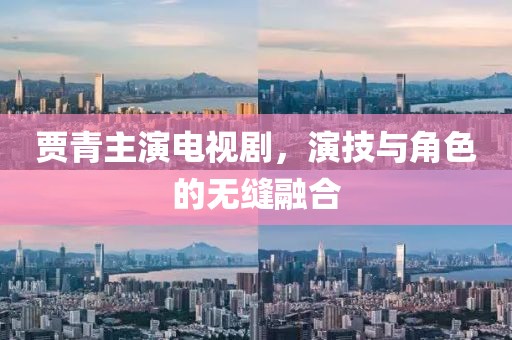 贾青主演电视剧，演技与角色的无缝融合