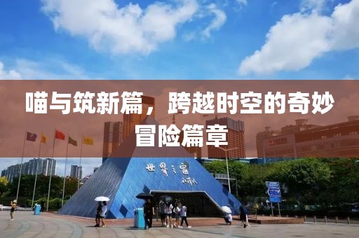 喵与筑新篇，跨越时空的奇妙冒险篇章
