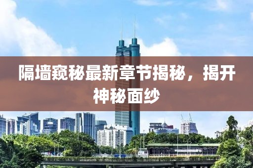 隔墙窥秘最新章节揭秘，揭开神秘面纱