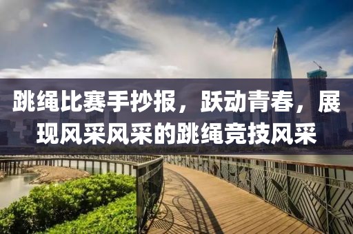跳绳比赛手抄报，跃动青春，展现风采风采的跳绳竞技风采