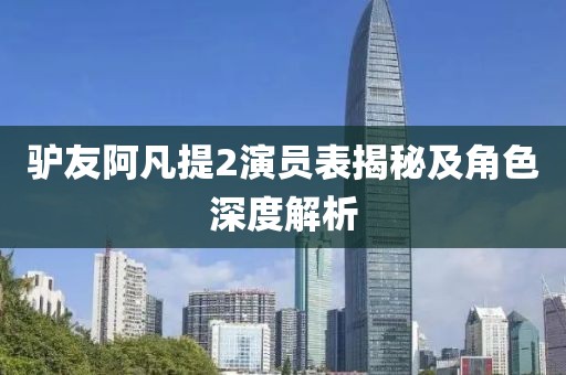 驴友阿凡提2演员表揭秘及角色深度解析