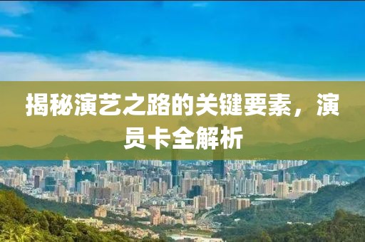 揭秘演艺之路的关键要素，演员卡全解析