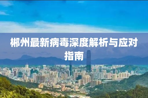 郴州最新病毒深度解析与应对指南