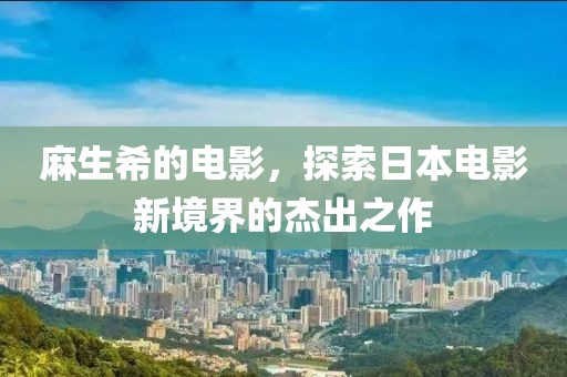 麻生希的电影，探索日本电影新境界的杰出之作