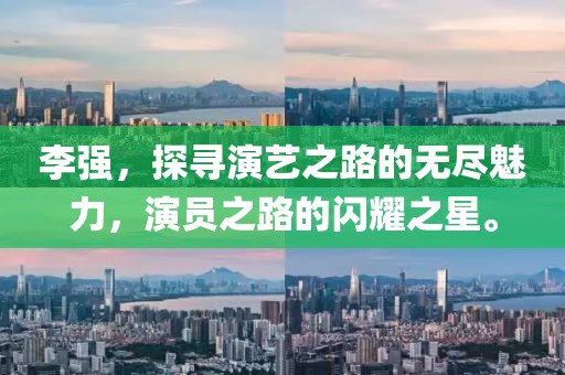 李强，探寻演艺之路的无尽魅力，演员之路的闪耀之星。