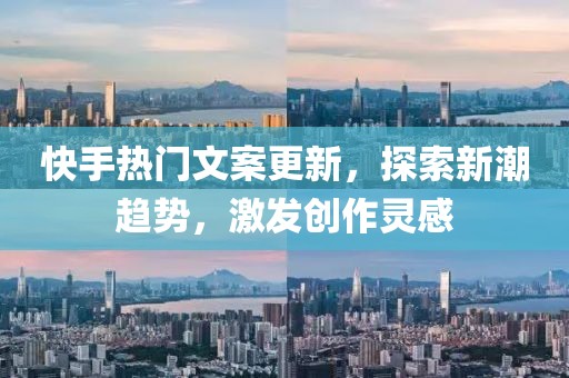 快手热门文案更新，探索新潮趋势，激发创作灵感