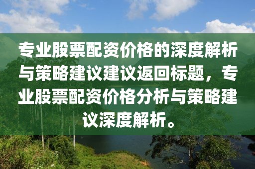专业股票配资价格的深度解析与策略建议建议返回标题，专业股票配资价格分析与策略建议深度解析。