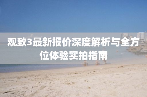 观致3最新报价深度解析与全方位体验实拍指南