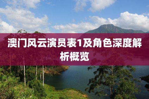 澳门风云演员表1及角色深度解析概览