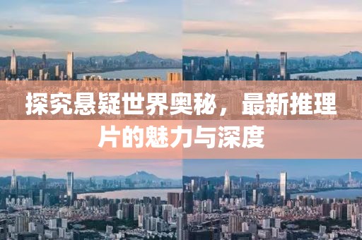 探究悬疑世界奥秘，最新推理片的魅力与深度