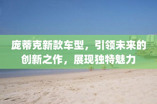 庞蒂克新款车型，引领未来的创新之作，展现独特魅力