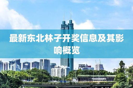 最新东北林子开奖信息及其影响概览