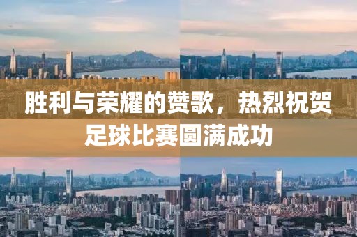 胜利与荣耀的赞歌，热烈祝贺足球比赛圆满成功