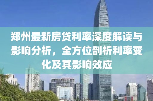 郑州最新房贷利率深度解读与影响分析，全方位剖析利率变化及其影响效应