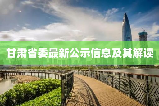 甘肃省委最新公示信息及其解读