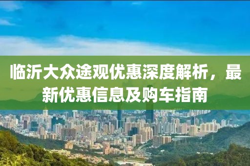 临沂大众途观优惠深度解析，最新优惠信息及购车指南
