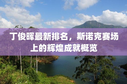 丁俊晖最新排名，斯诺克赛场上的辉煌成就概览