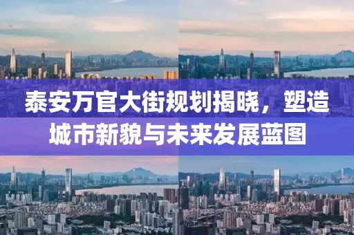 泰安万官大街规划揭晓，塑造城市新貌与未来发展蓝图