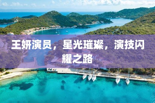王妍演员，星光璀璨，演技闪耀之路
