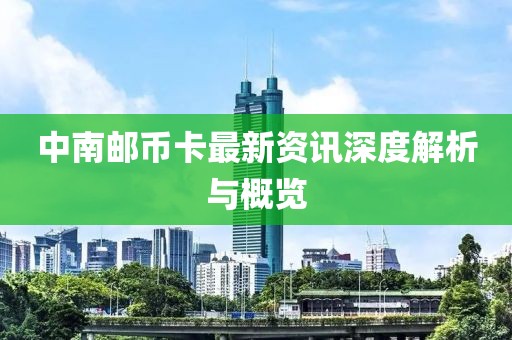 中南邮币卡最新资讯深度解析与概览