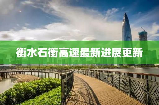 衡水石衡高速最新进展更新