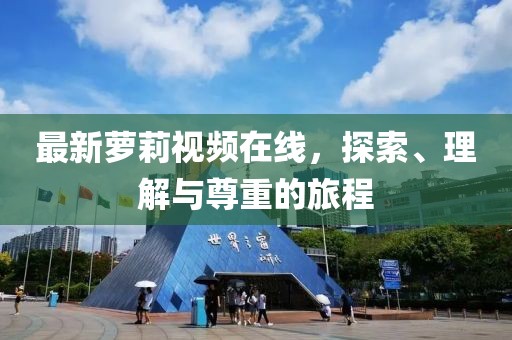 最新萝莉视频在线，探索、理解与尊重的旅程