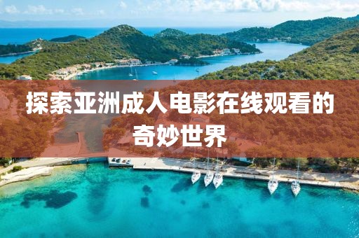 探索亚洲成人电影在线观看的奇妙世界