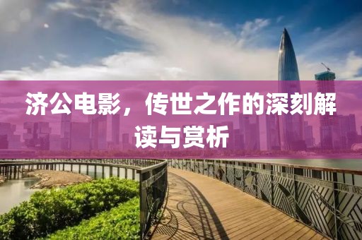 济公电影，传世之作的深刻解读与赏析