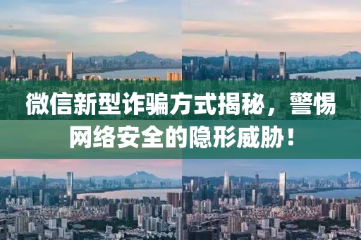 微信新型诈骗方式揭秘，警惕网络安全的隐形威胁！