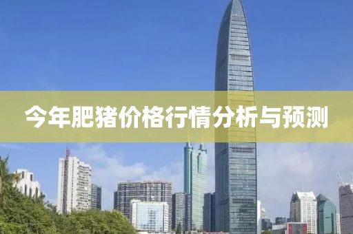今年肥猪价格行情分析与预测