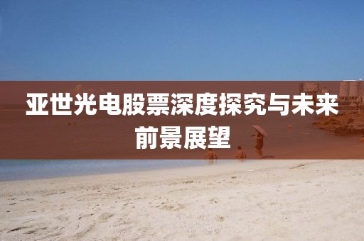 亚世光电股票深度探究与未来前景展望