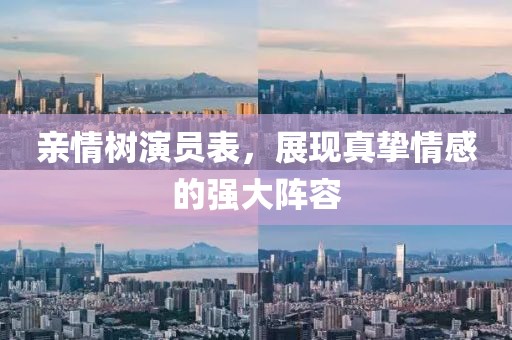 亲情树演员表，展现真挚情感的强大阵容