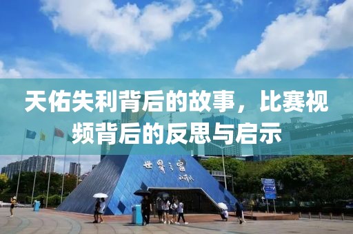天佑失利背后的故事，比赛视频背后的反思与启示