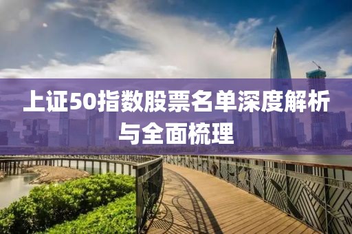 上证50指数股票名单深度解析与全面梳理