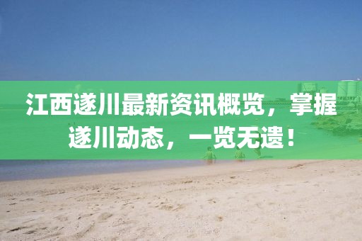 江西遂川最新资讯概览，掌握遂川动态，一览无遗！