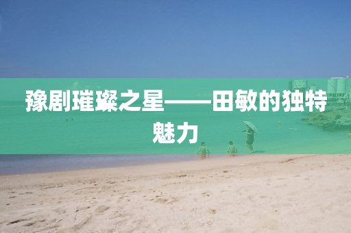 豫剧璀璨之星——田敏的独特魅力