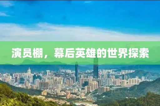 演员棚，幕后英雄的世界探索