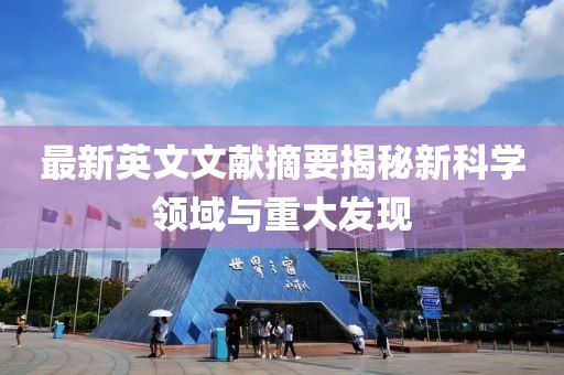 最新英文文献摘要揭秘新科学领域与重大发现