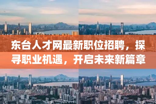 东台人才网最新职位招聘，探寻职业机遇，开启未来新篇章