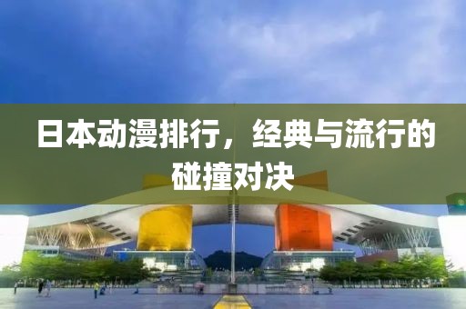 日本动漫排行，经典与流行的碰撞对决