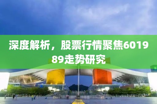 深度解析，股票行情聚焦601989走势研究