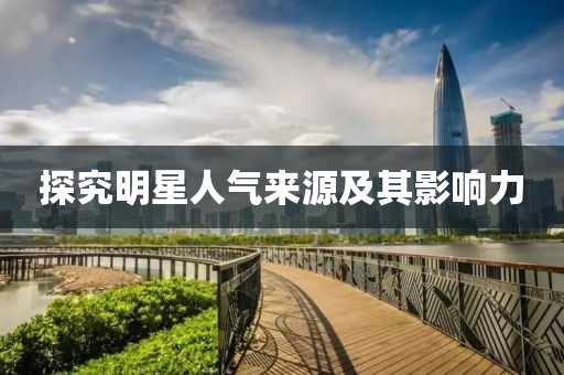 探究明星人气来源及其影响力
